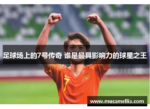 足球场上的7号传奇 谁是最具影响力的球星之王