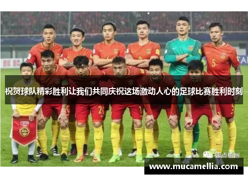 祝贺球队精彩胜利让我们共同庆祝这场激动人心的足球比赛胜利时刻