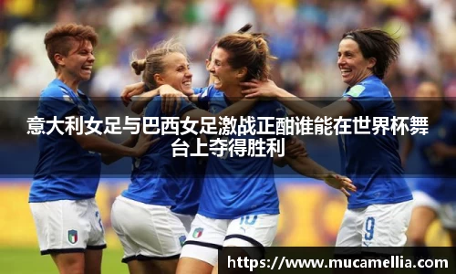 意昂体育意大利女足与巴西女足激战正酣谁能在世界杯舞台上夺得胜利